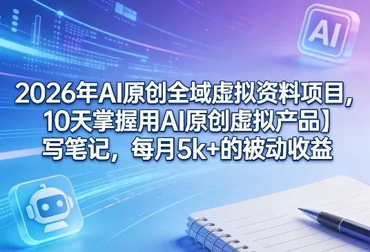 2026年AI原创全域虚拟资料项目，10天掌握用AI原创虚拟产品＋写笔记，每月5k+的被动收益-豌豆轻创