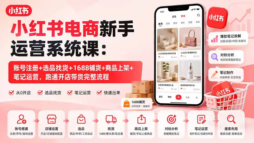 小红书电商新手运营系统课：账号注册+选品找货+1688铺货+商品上架+笔记运营，跑通开店带货完整流程-豌豆轻创