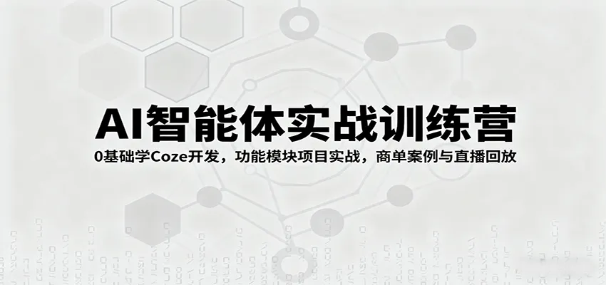 AI智能体实战训练营：0基础学Coze开发，功能模块项目实战，商单案例与直播回放-轻创