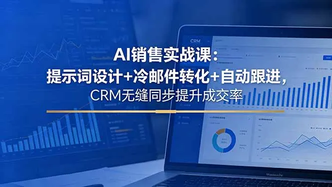 AI销售实战课：提示词设计+冷邮件转化+自动跟进，CRM无缝同步提升成交率-豌豆轻创