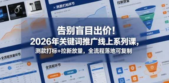 告别盲目出价！2026年关键词推广线上系列课，测款打标+拉新放量，全流程落地可复制-豌豆轻创