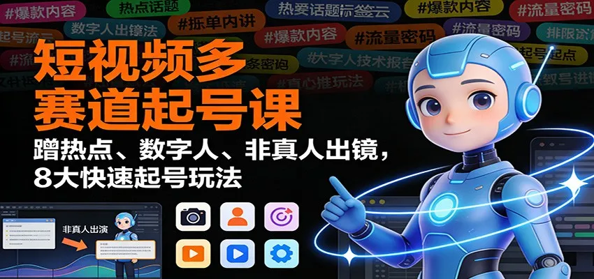 短视频多赛道起号课：蹭热点、数字人、非真人出镜，8大快速起号玩法-轻创