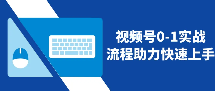 视频号0-1实战流程助力快速上手-轻创