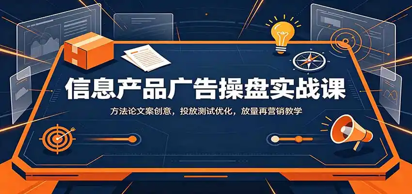信息产品广告操盘实战课:方法论文案创意,投放测试优化,放量再营销教学-豌豆轻创