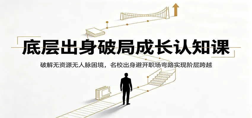 底层出身破局成长认知课：破解无资源无人脉困境，名校出身避开职场弯路实现阶层跨越-豌豆轻创