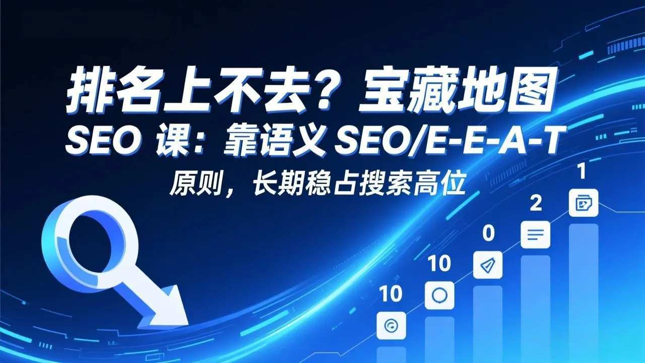 排名上不去？宝藏地图 SEO 课：靠语义 SEO+E-E-A-T 原则，长期稳占搜索高位-轻创