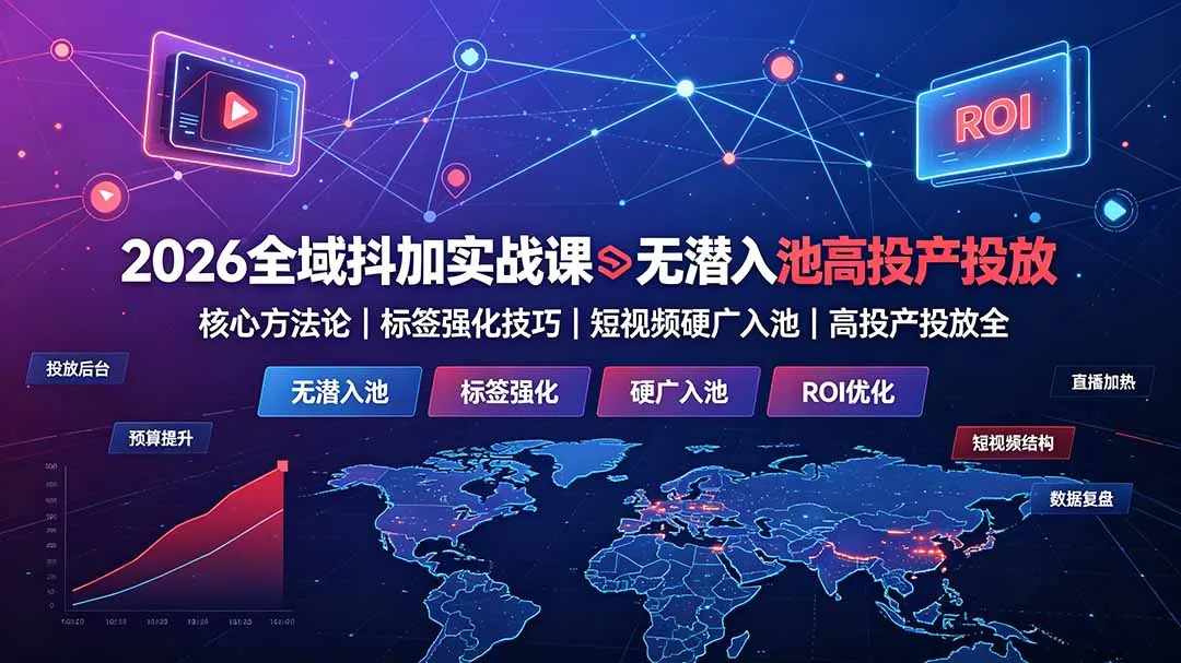 2026全域抖加实战课：无潜入池核心方法论｜标签强化技巧｜短视频硬广入池｜高投产投放全教程-豌豆轻创