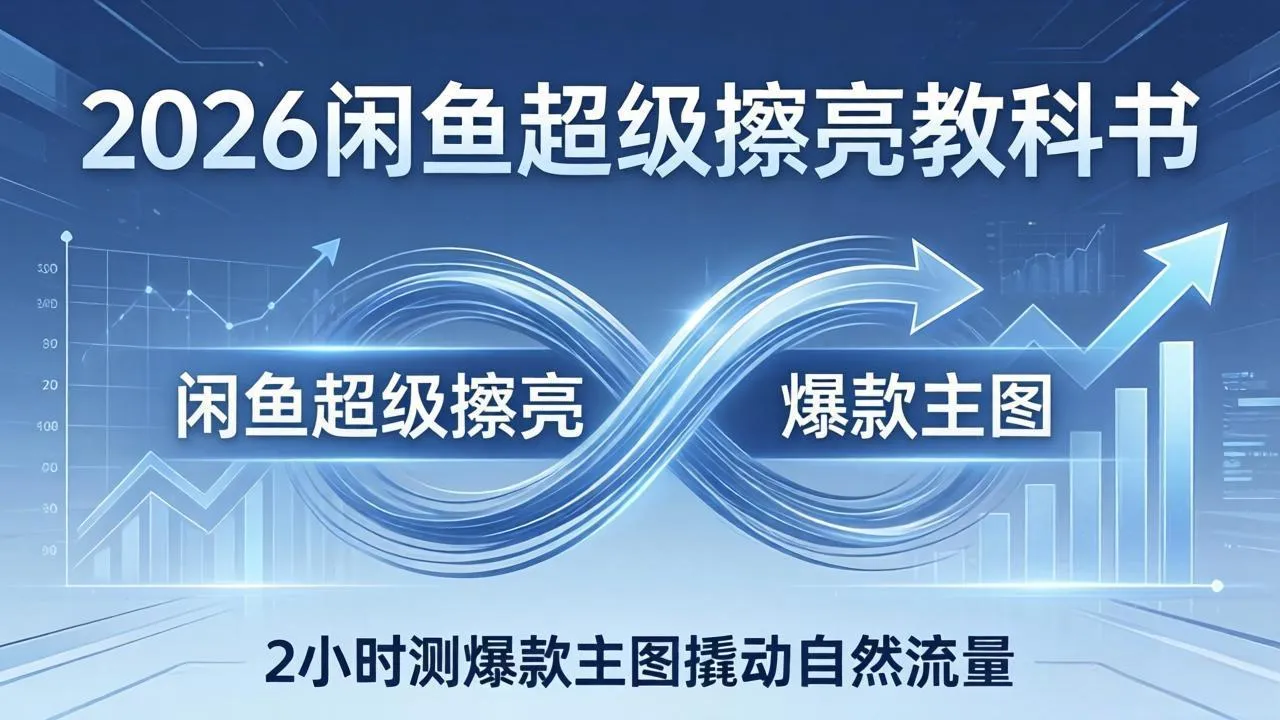2026闲鱼超级擦亮教科书：底层逻辑出价×转化率，2小时测爆款主图撬动自然流量-豌豆轻创