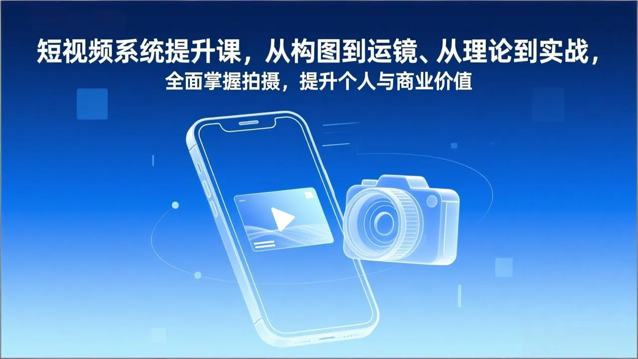 短视频系统提升课，从构图到运镜、从理论到实战，全面掌握拍摄，提升个人与商业价值-轻创