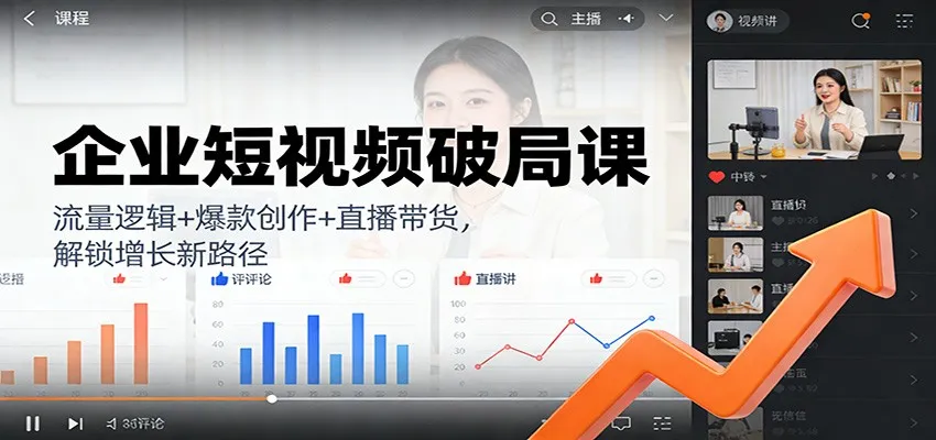 企业短视频破局课:流量逻辑+爆款创作+直播带货,解锁增长新路径-轻创