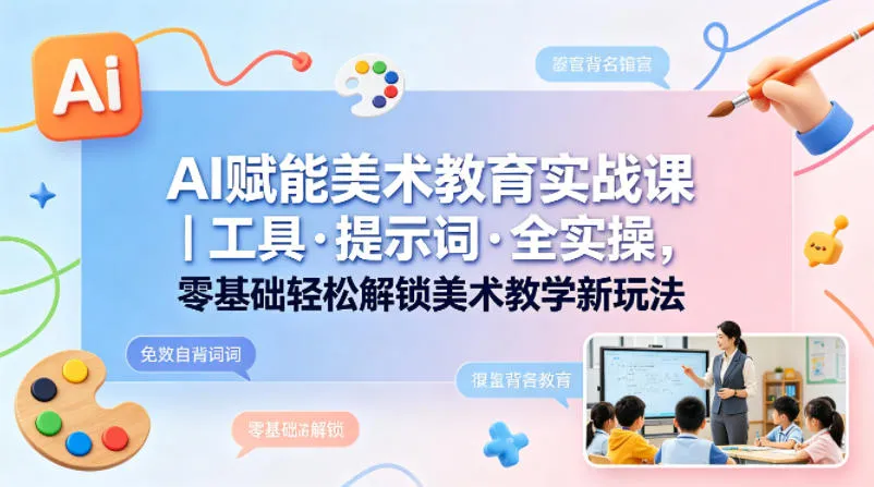 AI赋能美术教育实战课｜工具·提示词·全实操，零基础轻松解锁美术教学新玩法-豌豆轻创