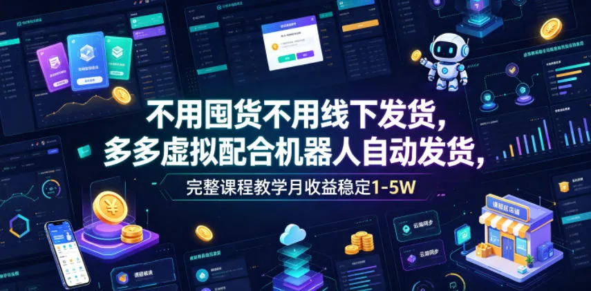 不用囤货不用线下发货，多多虚拟配合机器人自动发货，完整课程教学月收益稳定1-5W【揭秘】-豌豆轻创