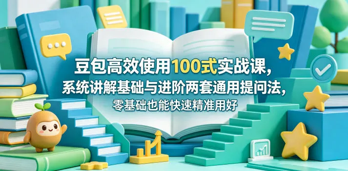 豆包高效使用100式实战课，系统讲解基础与进阶两套通用提问法，零基础也能快速精准用好豆包-豌豆轻创
