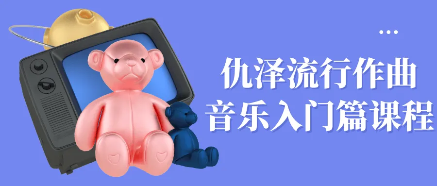 仇泽流行作曲音乐入门篇课程-轻创