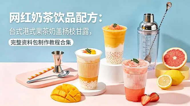 网红奶茶饮品配方：台式港式果茶奶盖杨枝甘露，完整资料包制作教程合集-豌豆轻创