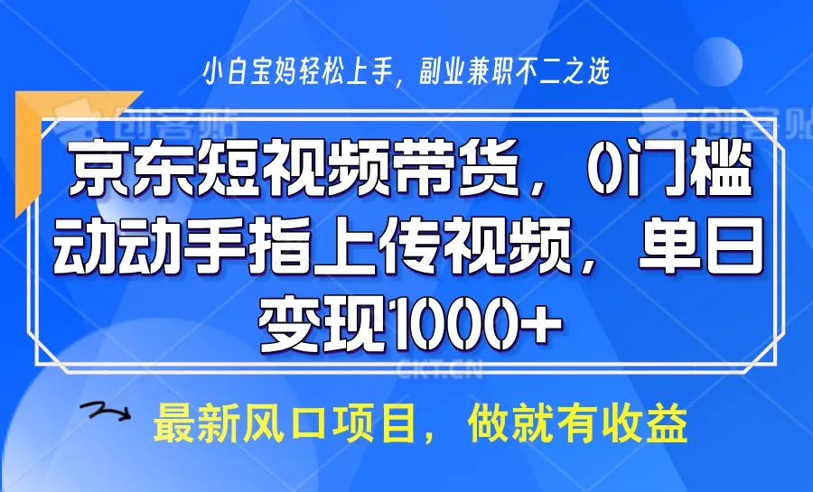 京东短视频带货,操作简单,可矩阵操作,动动手指上传视频,轻松日入1000+-轻创