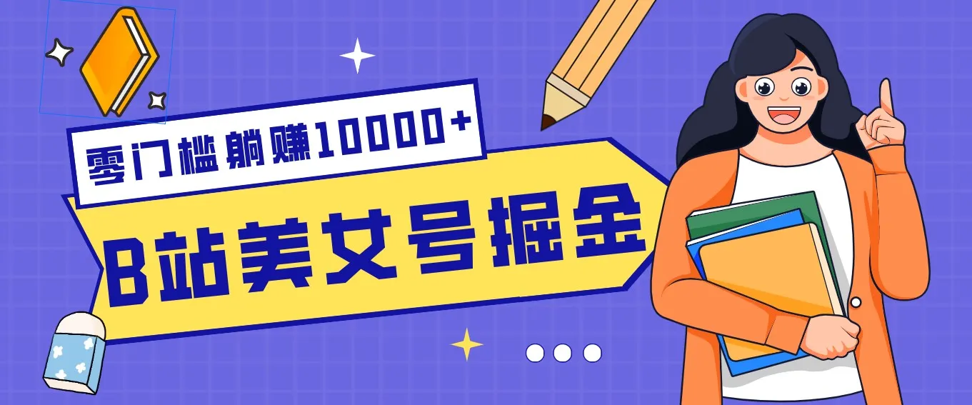 B站美女号掘金秘籍：网盘拉新躺赚10000+，玩法稳定新手也能做的长期副业-轻创