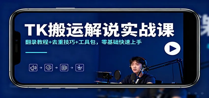 TK搬运解说实战课：翻录教程+去重技巧+工具包，零基础快速上手-轻创