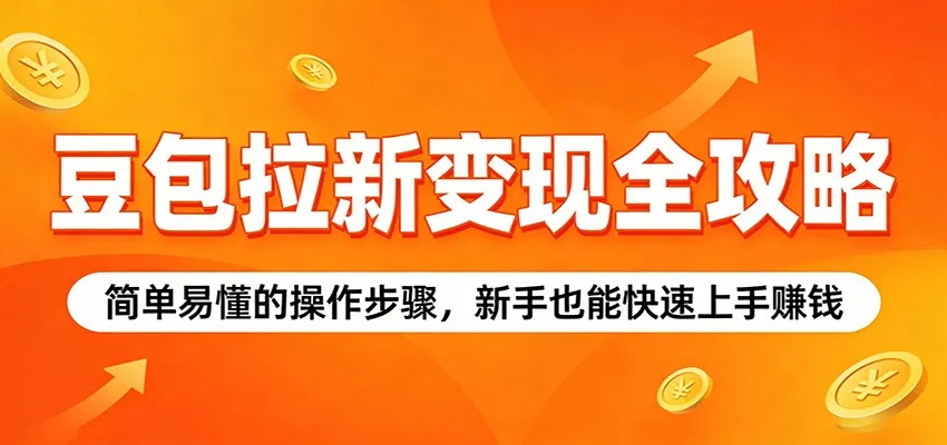 豆包拉新变现全攻略：简单易懂的操作步骤，新手也能快速上手赚钱-豌豆轻创