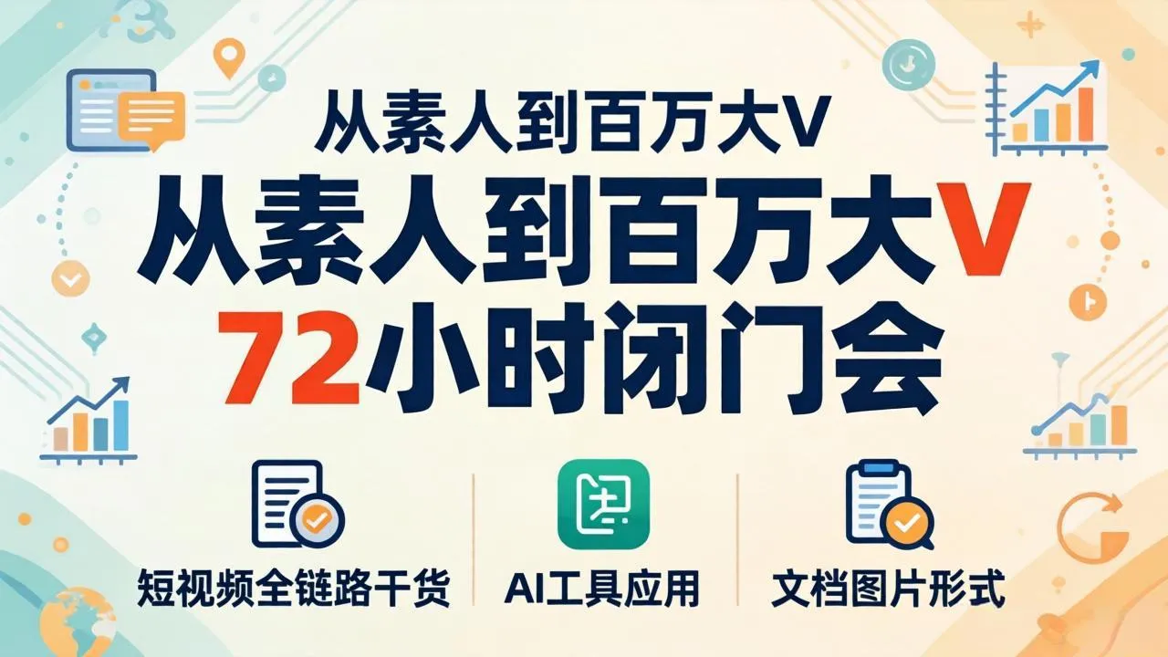从素人到百万大V 72小时闭门会：短视频全链路干货+AI工具应用，文档图片形式轻松学变现-豌豆轻创