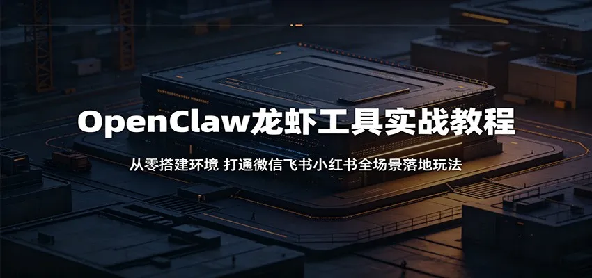 OpenClaw龙虾工具实战教程：从零搭建环境，打通微信飞书小红书全场景落地玩法-豌豆轻创