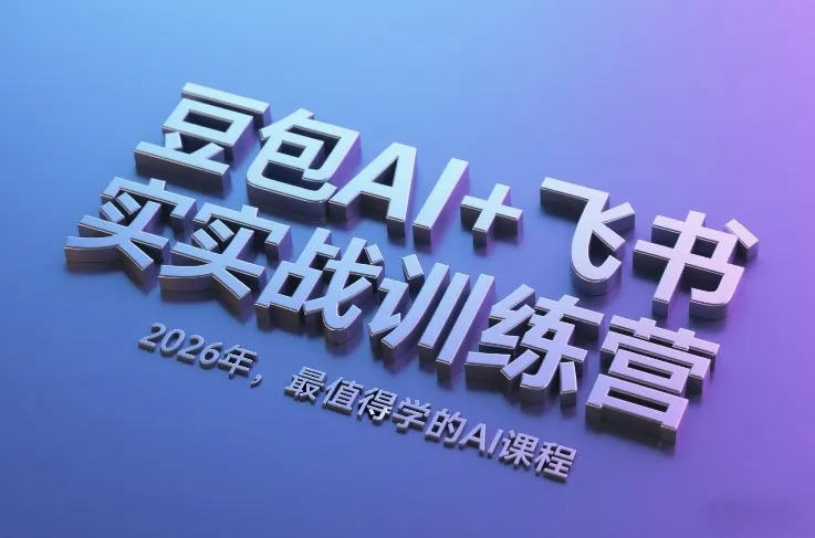 豆包AI+飞书实战训练营，2026年，最值得学的AI课程-轻创