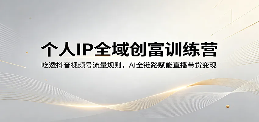 个人IP全域创富训练营：吃透抖音视频号流量规则，AI全链路赋能直播带货变现-豌豆轻创