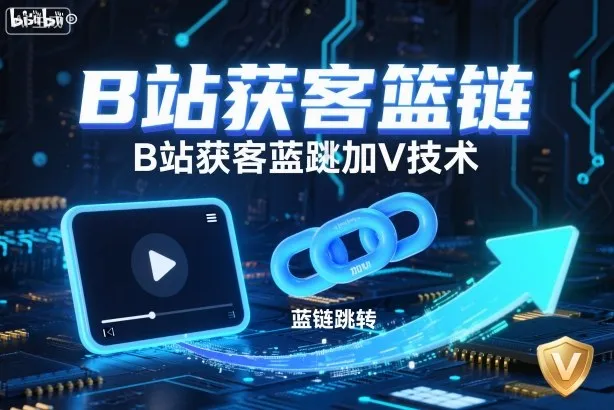 B站获客篮链跳转加V技术，B站获客蓝链跳转技术-轻创
