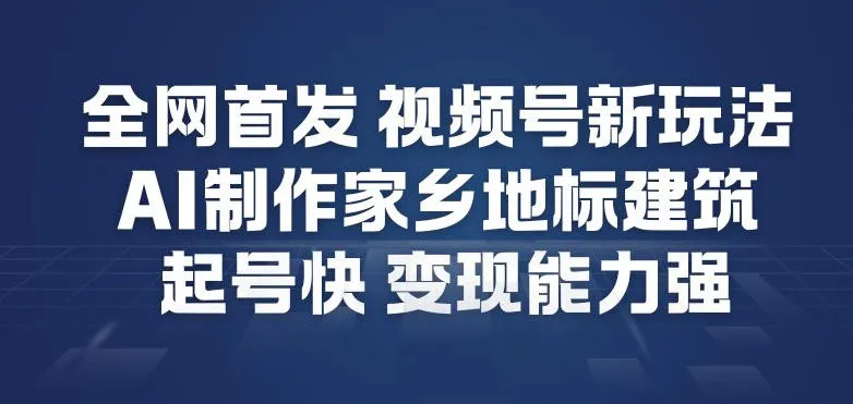 全网首发，视频号新玩法，AI制作家乡地标建筑，起号快，变现能力强-轻创