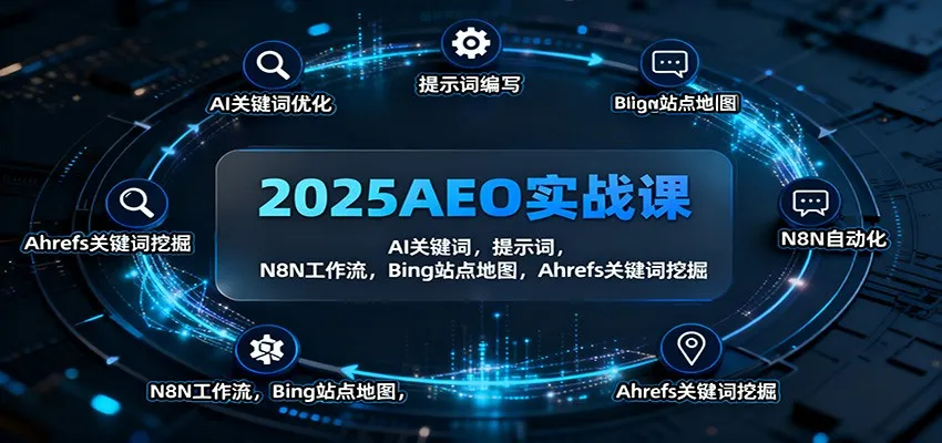 2025AEO实战课：AI关键词，提示词，N8N工作流，Bing站点地图，Ahrefs关键词挖掘-轻创