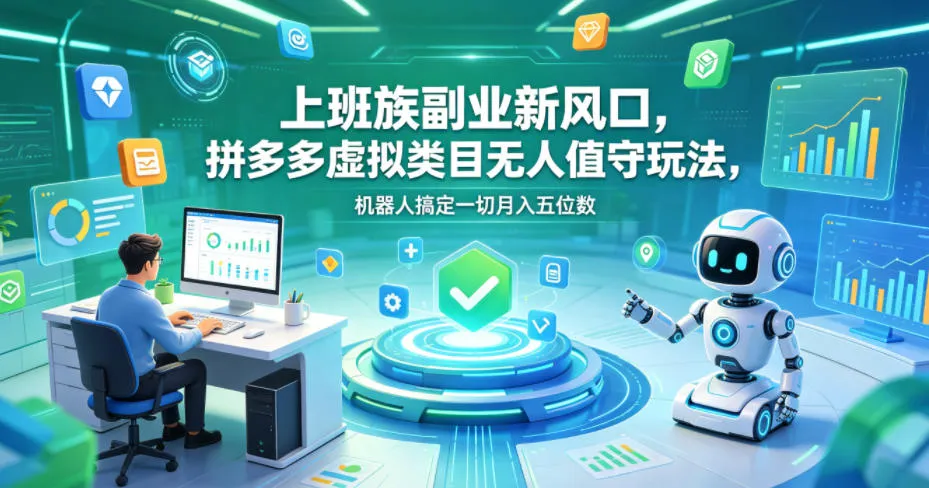 上班族副业新风口，拼多多虚拟类目无人值守玩法，机器人搞定一切月入五位数【揭秘】-豌豆轻创