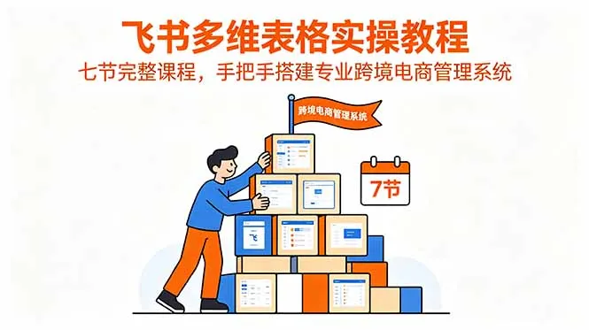 飞书多维表格实操教程，七节完整课程，手把手搭建专业跨境电商管理系统-豌豆轻创