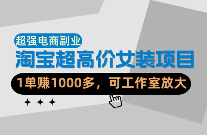 【超强副业】淘宝超高价女装项目：1单賺1k+，可工作室放大（共52节）