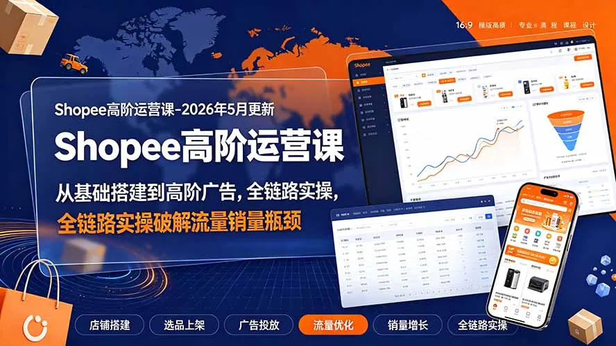 Shopee高阶运营课-2026年更新,从基础搭建到高阶广告,全链路实操破解流量销量瓶颈-豌豆轻创
