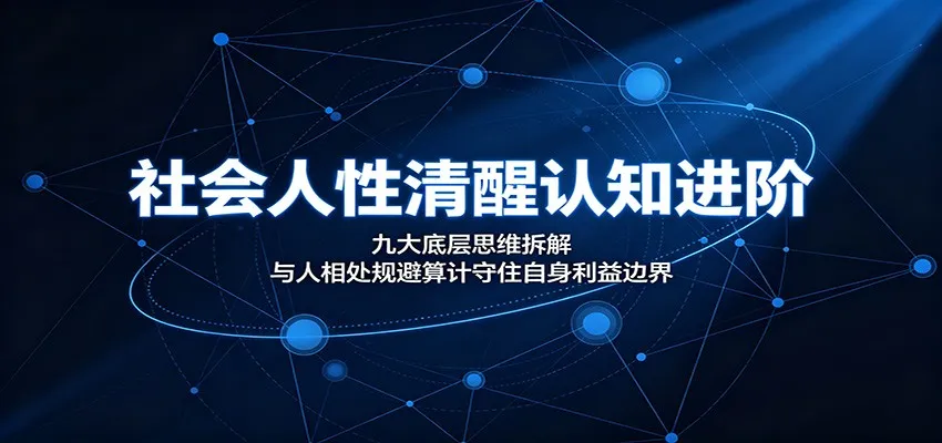 社会人性清醒认知进阶：九大底层思维拆解，与人相处规避算计守住自身利益边界-豌豆轻创