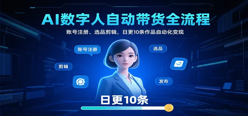 AI数字人自动带货全流程：账号注册、选品剪辑，日更10条作品自动化变现-轻创