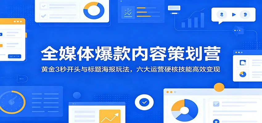 全媒体爆款内容策划营：黄金3秒开头与标题海报玩法，六大运营硬核技能高效变现-豌豆轻创