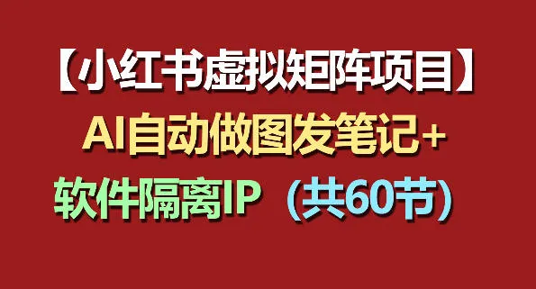 小红书虚拟矩阵项目：软件隔离IP+AI自动做图发笔记(共60节)-豌豆轻创