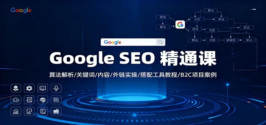 Google SEO 精通课：算法解析/关键词/内容/外链实操/搭配工具教程/B2C项目案例-轻创
