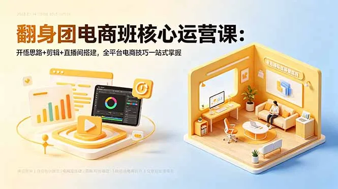 翻身团电商班核心运营课：开悟思路+剪辑+直播间搭建，全平台电商技巧一站式掌握-豌豆轻创