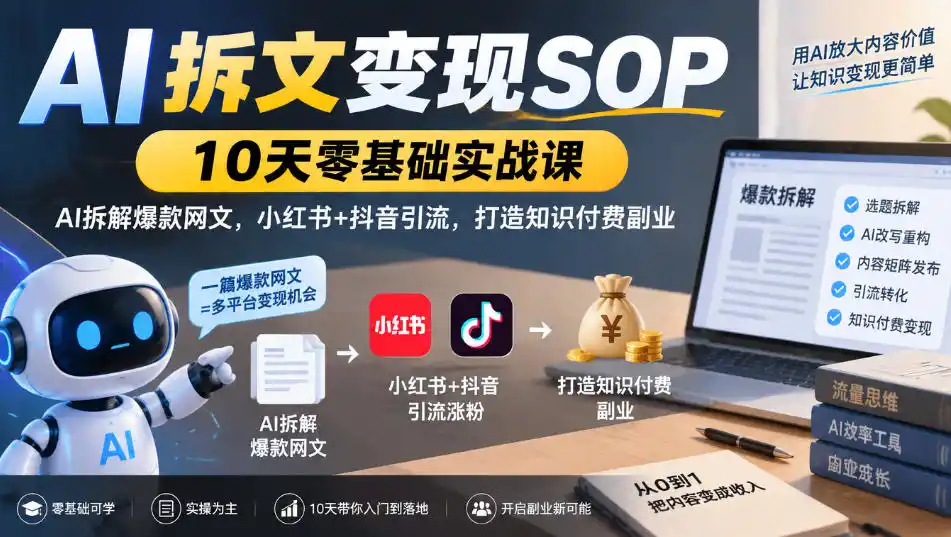 AI拆文变现SOP｜10天零基础实战课，AI拆解爆款网文，小红书+抖音引流，打造知识付费副业-豌豆轻创