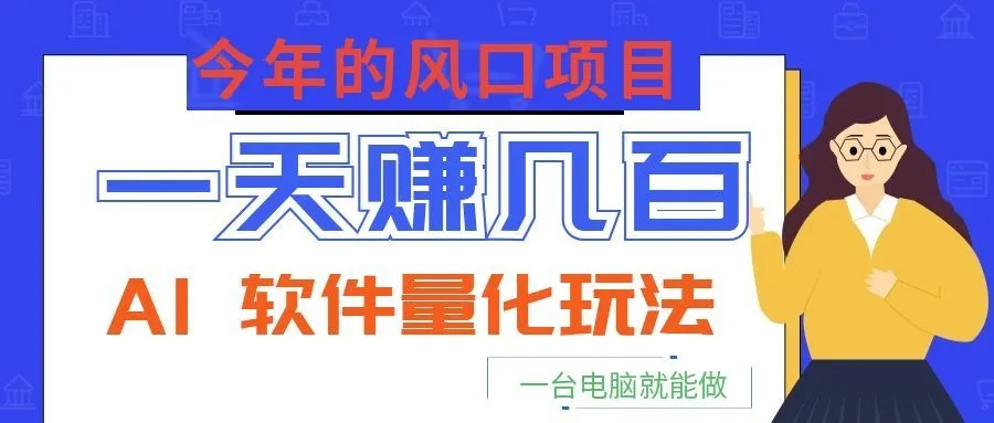 今年的风口项目,AI 软件量化玩法,让你一天赚几百,一台电脑就能做!-豌豆轻创