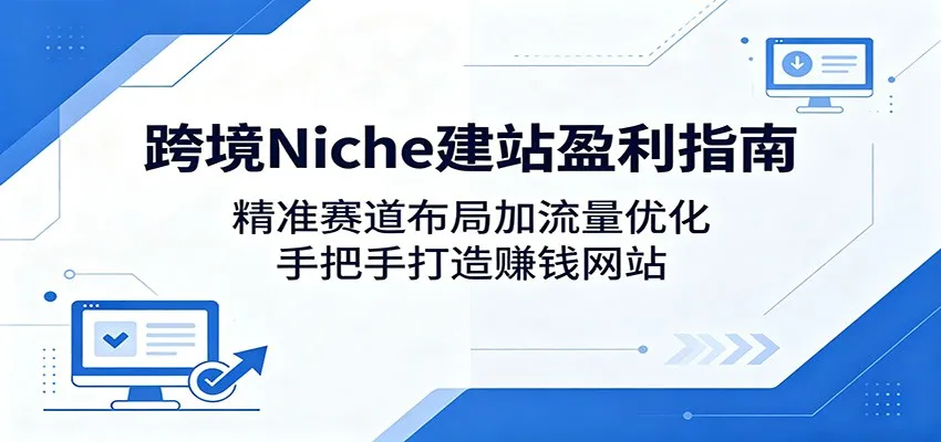跨境Niche建站盈利指南：精准赛道布局加流量优化，手把手打造赚钱网站-豌豆轻创