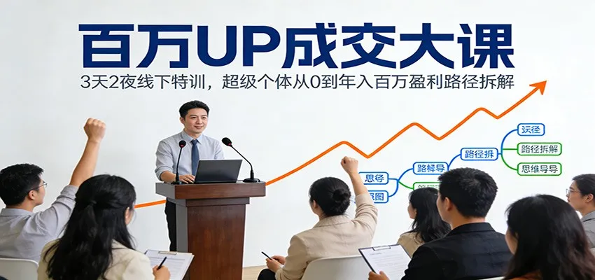 百万UP成交大课：3天2夜线下特训，超级个体从0到年入百万盈利路径拆解-轻创