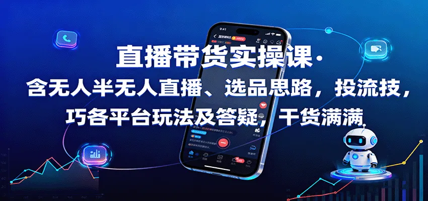 直播带货实操课：含无人半无人直播、选品思路，投流技巧，各平台玩法及答疑，干货满满-轻创