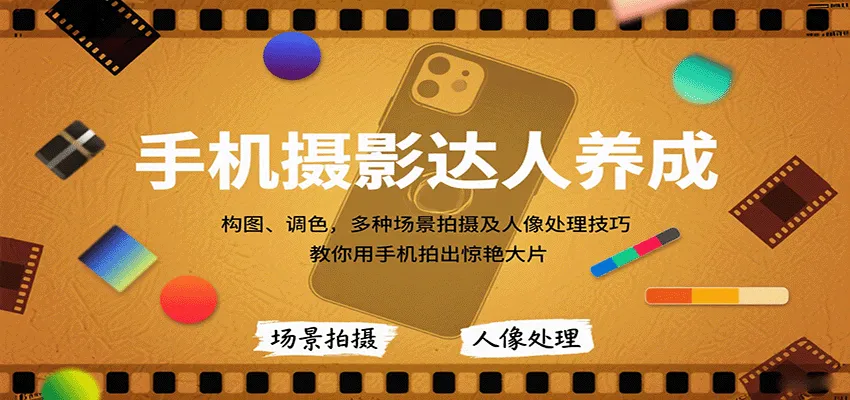 手机摄影达人养成，构图、调色，多种场景拍摄及人像处理技巧，教你用手机拍出惊艳大片-轻创