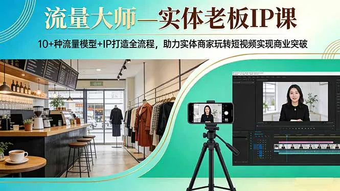 流量大师—实体老板IP课：10+种流量模型+IP打造全流程，助力实体商家玩转短视频实现商业突破-豌豆轻创