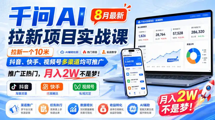 千问AI拉新项目实战课8月最新，拉新一个10米，抖音、快手、视频号多渠道均可推广，推广正热门，月入2W不是梦!(更新0908)-豌豆轻创