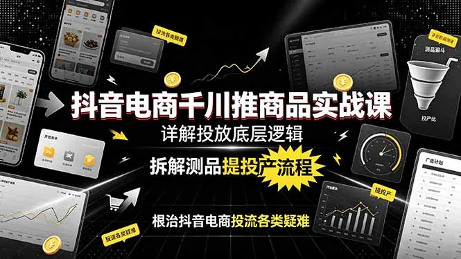 抖音电商千川推商品实战课：详解投放底层逻辑，拆解测品提投产流程，根治抖音电商投流各类疑难-豌豆轻创