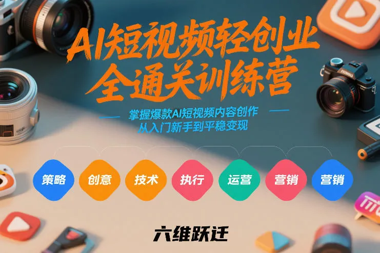 AI短视频轻创业全通关训练营，掌握爆款AI短视频内容创作，从入门新手到平稳变现的六维跃迁-轻创